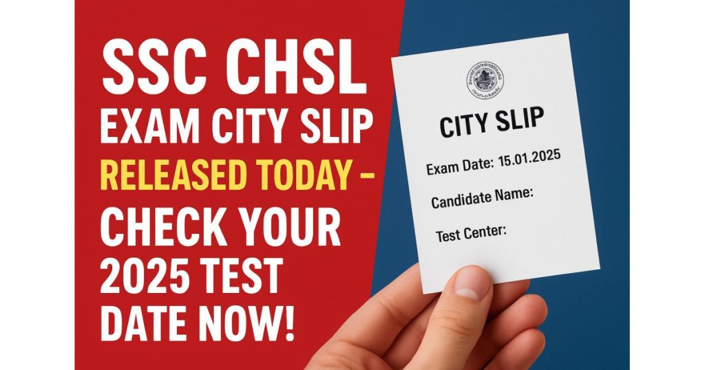 SSC CHSL Exam City Slip Released Today - Check Your 2025 Test Date Now!